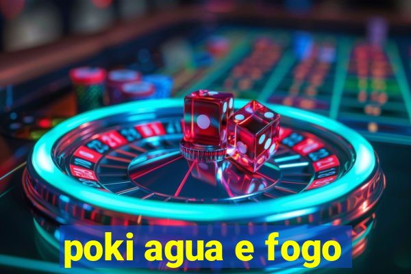 poki agua e fogo